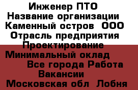Инженер ПТО › Название организации ­ Каменный остров, ООО › Отрасль предприятия ­ Проектирование › Минимальный оклад ­ 35 000 - Все города Работа » Вакансии   . Московская обл.,Лобня г.